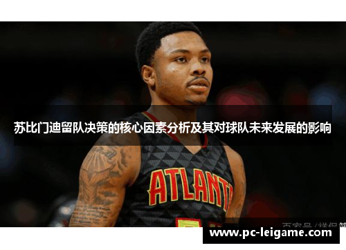 苏比门迪留队决策的核心因素分析及其对球队未来发展的影响