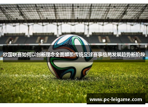 欧国联赛如何以创新理念全面颠覆传统足球赛事格局发展趋势新阶段