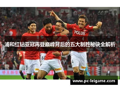 浦和红钻亚冠再登巅峰背后的五大制胜秘诀全解析 浦和红钻亚冠再登巅峰背后的五大制胜秘诀全解析