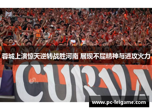 蓉城上演惊天逆转战胜河南 展现不屈精神与进攻火力