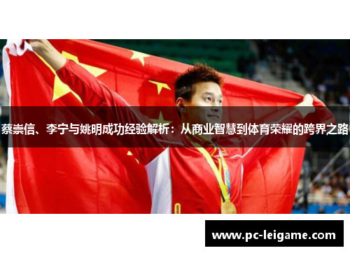 蔡崇信、李宁与姚明成功经验解析:从商业智慧到体育荣耀的跨界之路 蔡崇信、李宁与姚明成功经验解析:从商业智慧到体育荣耀的跨界之路