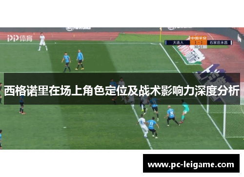 西格诺里在场上角色定位及战术影响力深度分析