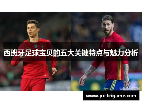 西班牙足球宝贝的五大关键特点与魅力分析