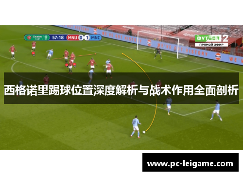 西格诺里踢球位置深度解析与战术作用全面剖析 西格诺里踢球位置深度解析与战术作用全面剖析