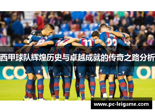 西甲球队辉煌历史与卓越成就的传奇之路分析
