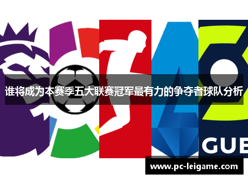 谁将成为本赛季五大联赛冠军最有力的争夺者球队分析