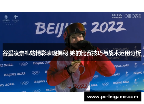 谷爱凌崇礼站精彩表现揭秘 她的比赛技巧与战术运用分析