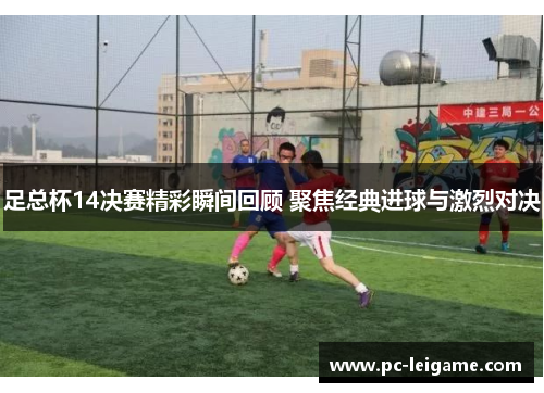 足总杯14决赛精彩瞬间回顾 聚焦经典进球与激烈对决