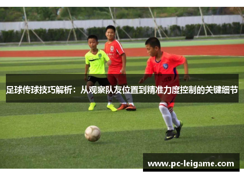 足球传球技巧解析：从观察队友位置到精准力度控制的关键细节