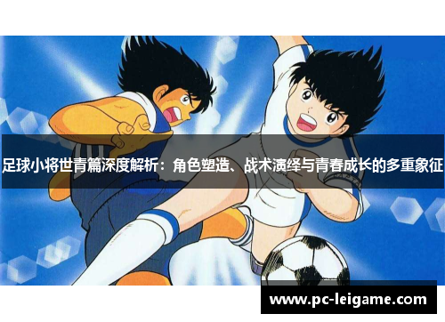 足球小将世青篇深度解析：角色塑造、战术演绎与青春成长的多重象征