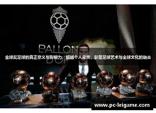 金球奖足球的真正意义与影响力:超越个人荣誉,彰显足球艺术与全球文化的融合 金球奖足球的真正意义与影响力:超越个人荣誉,彰显足球艺术与全球文化的融合
