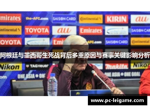 阿根廷与墨西哥生死战背后多重原因与赛事关键影响分析 阿根廷与墨西哥生死战背后多重原因与赛事关键影响分析