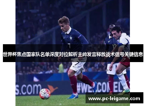 世界杯焦点国家队名单深度对位解析主帅发言释放战术信号关键信息 世界杯焦点国家队名单深度对位解析主帅发言释放战术信号关键信息