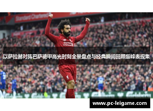 以萨拉赫对阵巴萨德甲高光时刻全景盘点与经典瞬间回顾巅峰表现集 以萨拉赫对阵巴萨德甲高光时刻全景盘点与经典瞬间回顾巅峰表现集