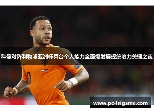 科曼对阵利物浦亚洲杯舞台个人能力全面爆发展现统治力关键之夜 科曼对阵利物浦亚洲杯舞台个人能力全面爆发展现统治力关键之夜