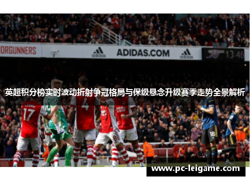 英超积分榜实时波动折射争冠格局与保级悬念升级赛季走势全景解析