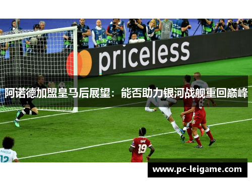 阿诺德加盟皇马后展望:能否助力银河战舰重回巅峰 阿诺德加盟皇马后展望:能否助力银河战舰重回巅峰