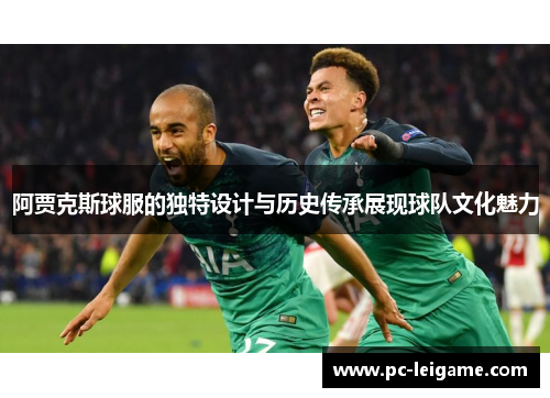 阿贾克斯球服的独特设计与历史传承展现球队文化魅力 阿贾克斯球服的独特设计与历史传承展现球队文化魅力