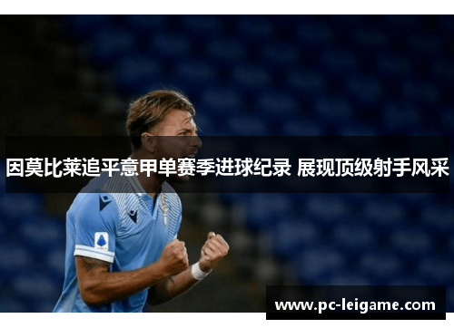 因莫比莱追平意甲单赛季进球纪录 展现顶级射手风采