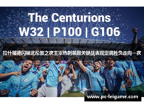 拉什福德闪耀北伦敦之夜主宰热刺英超关键战表现定调胜负走向一夜