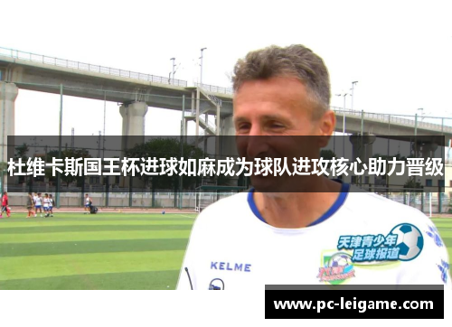 杜维卡斯国王杯进球如麻成为球队进攻核心助力晋级 杜维卡斯国王杯进球如麻成为球队进攻核心助力晋级