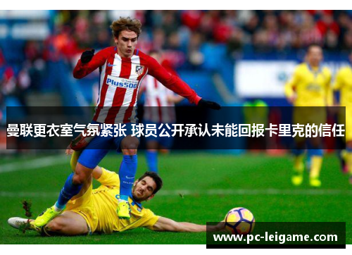 曼联更衣室气氛紧张 球员公开承认未能回报卡里克的信任 曼联更衣室气氛紧张 球员公开承认未能回报卡里克的信任