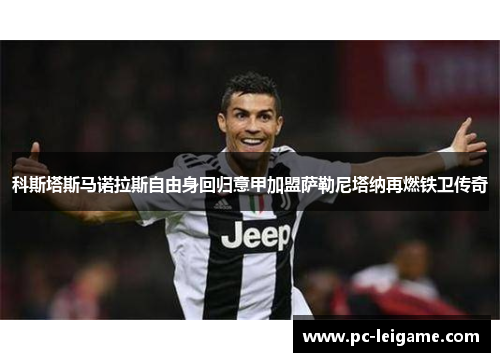 科斯塔斯马诺拉斯自由身回归意甲加盟萨勒尼塔纳再燃铁卫传奇