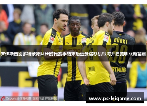 罗伊斯告别多特蒙德队长时代赛季结束后远赴洛杉矶银河开启美职联新篇章