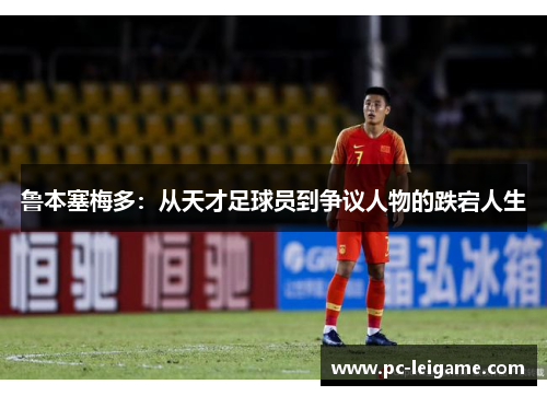 鲁本塞梅多：从天才足球员到争议人物的跌宕人生