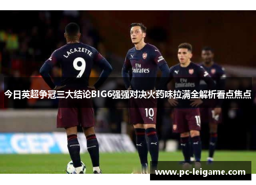 今日英超争冠三大结论BIG6强强对决火药味拉满全解析看点焦点