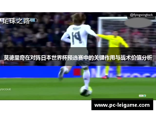 莫德里奇在对阵日本世界杯预选赛中的关键作用与战术价值分析