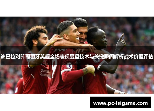 迪巴拉对阵葡萄牙英超全场表现复盘技术与关键瞬间解析战术价值评估 迪巴拉对阵葡萄牙英超全场表现复盘技术与关键瞬间解析战术价值评估