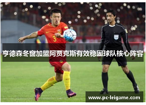 亨德森冬窗加盟阿贾克斯有效稳固球队核心阵容 亨德森冬窗加盟阿贾克斯有效稳固球队核心阵容