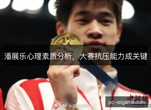 潘展乐心理素质分析，大赛抗压能力成关键