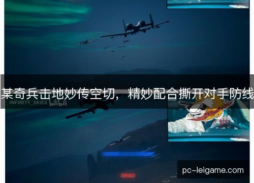 某奇兵击地妙传空切，精妙配合撕开对手防线